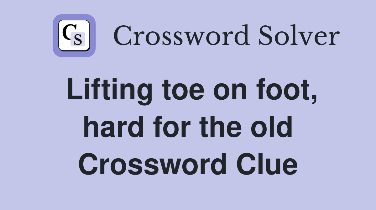 Lifting toe on foot, hard for the old Crossword Clue