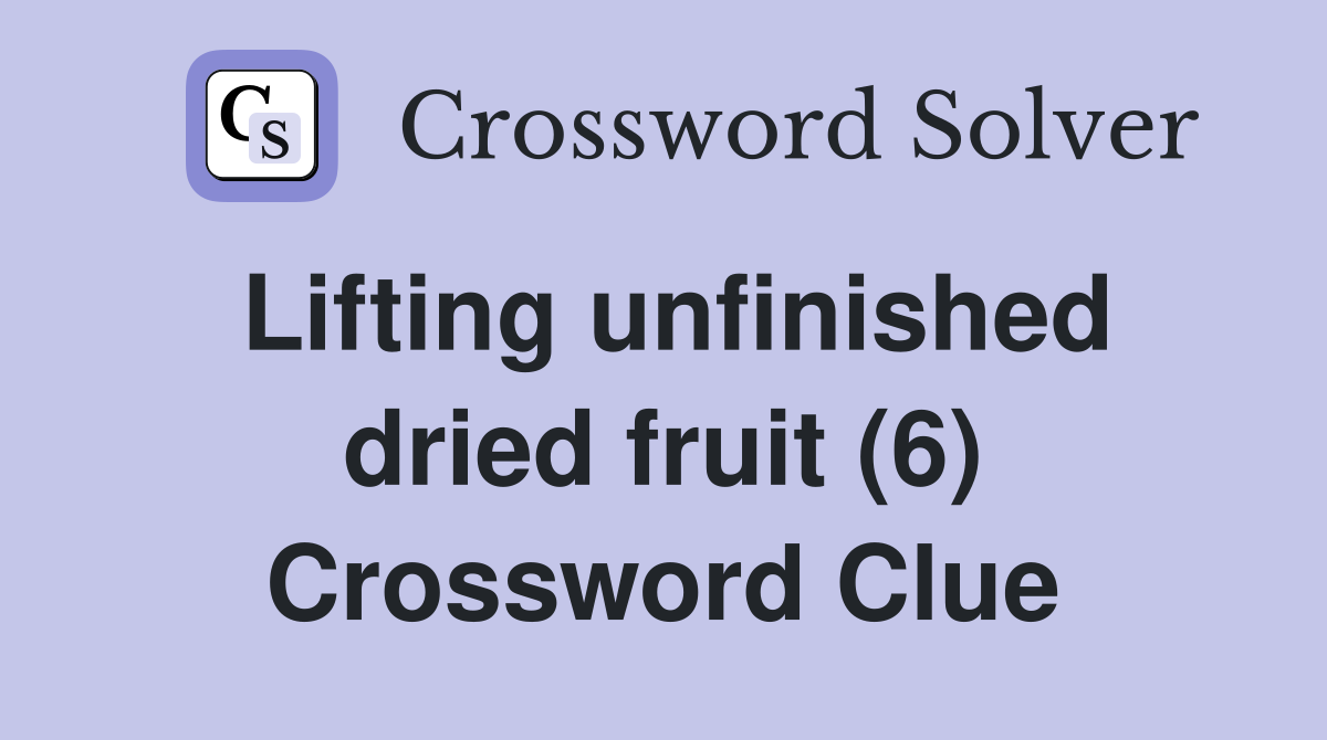 Lifting unfinished dried fruit (6) Crossword Clue