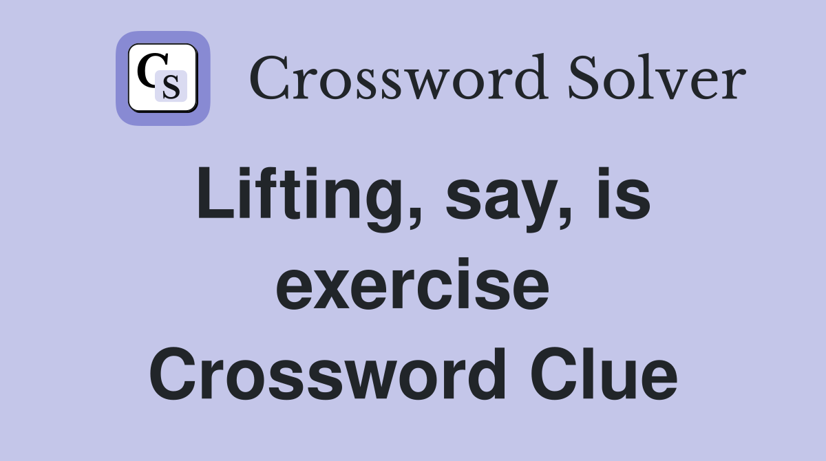 Lifting, say, is exercise Crossword Clue