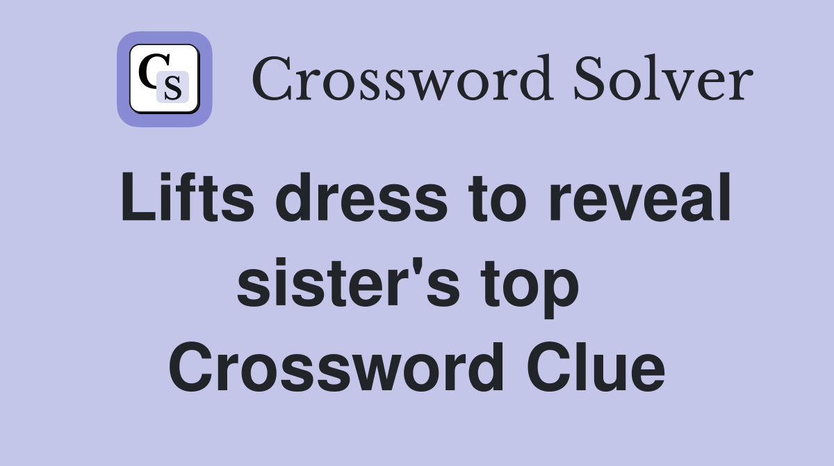 Lifts dress to reveal sister's top  Crossword Clue