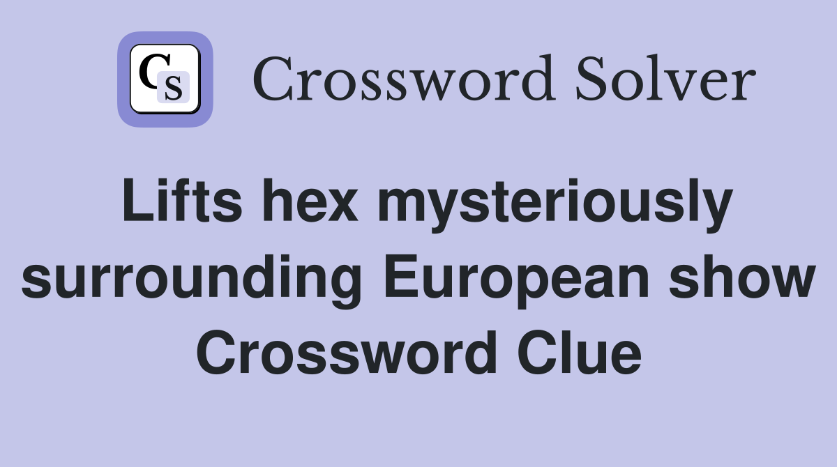 Lifts hex mysteriously surrounding European show Crossword Clue