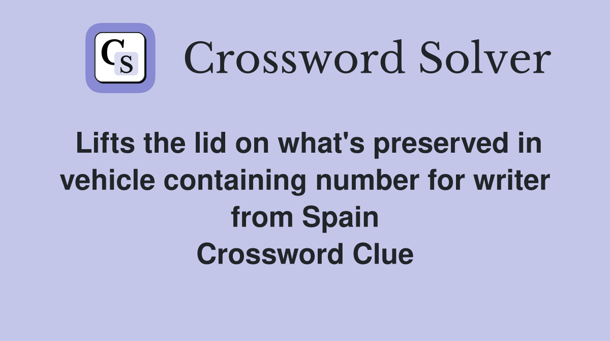 Lifts the lid on what's preserved in vehicle containing number for writer from Spain Crossword Clue