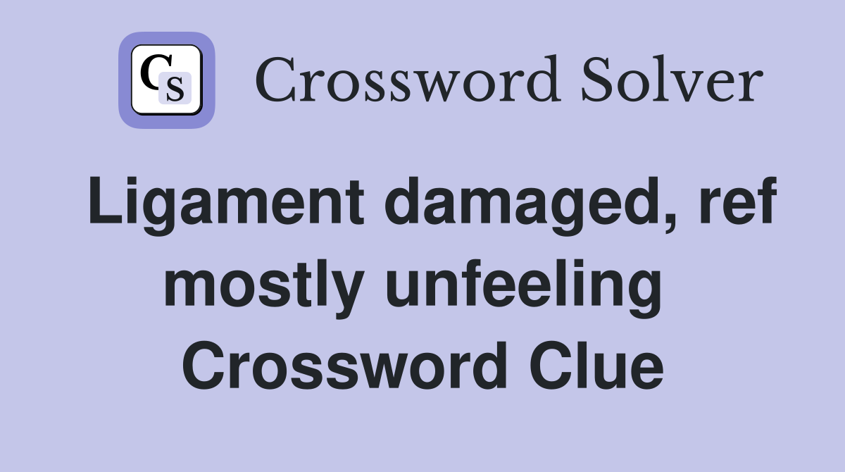 Ligament damaged, ref mostly unfeeling  Crossword Clue