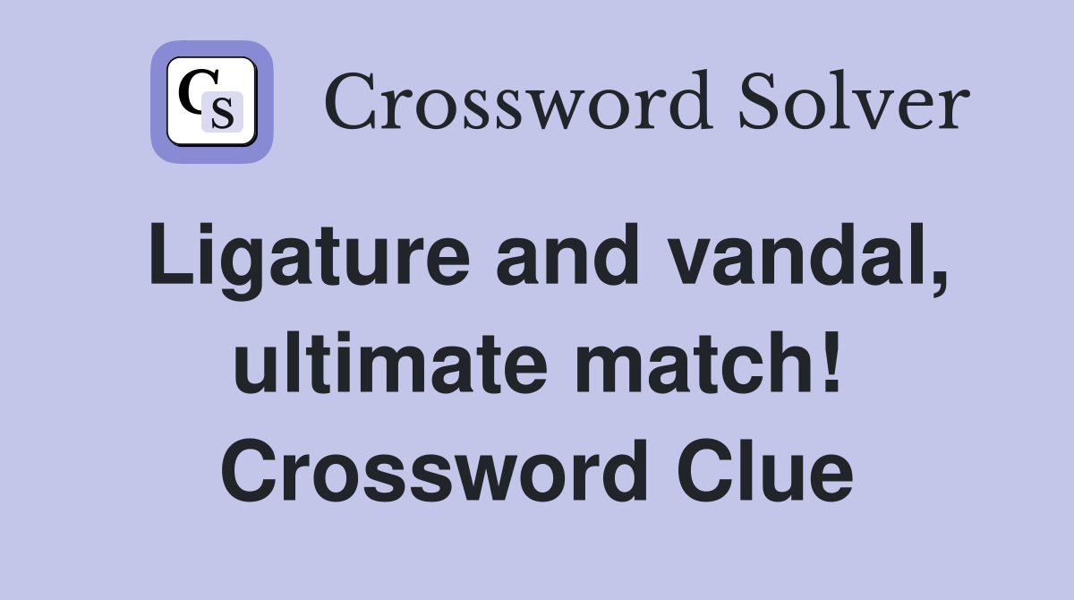 Ligature and vandal, ultimate match! Crossword Clue