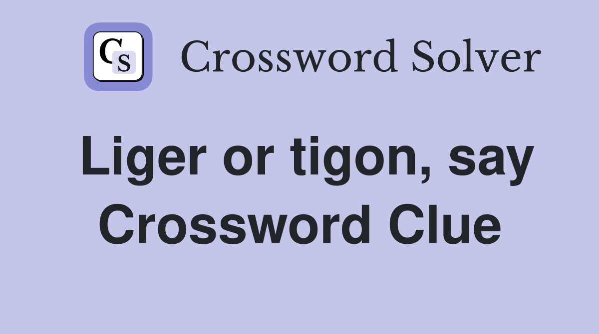 Liger or tigon, say Crossword Clue