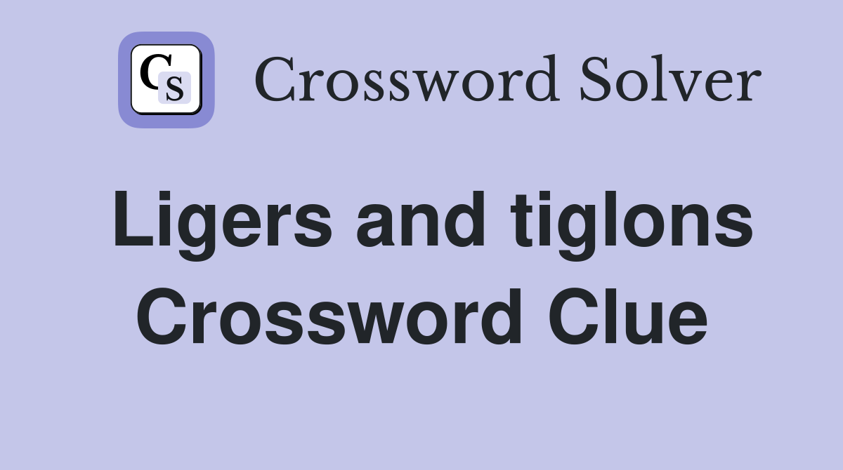 Ligers and tiglons Crossword Clue