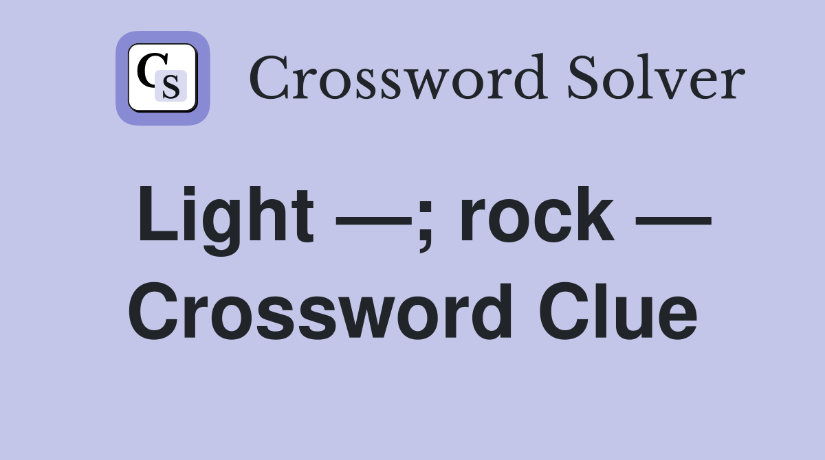 Light —; rock — Crossword Clue