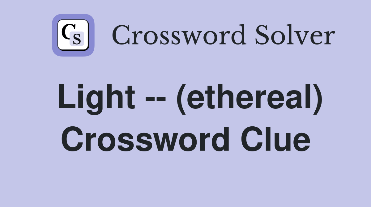 Light -- (ethereal) Crossword Clue