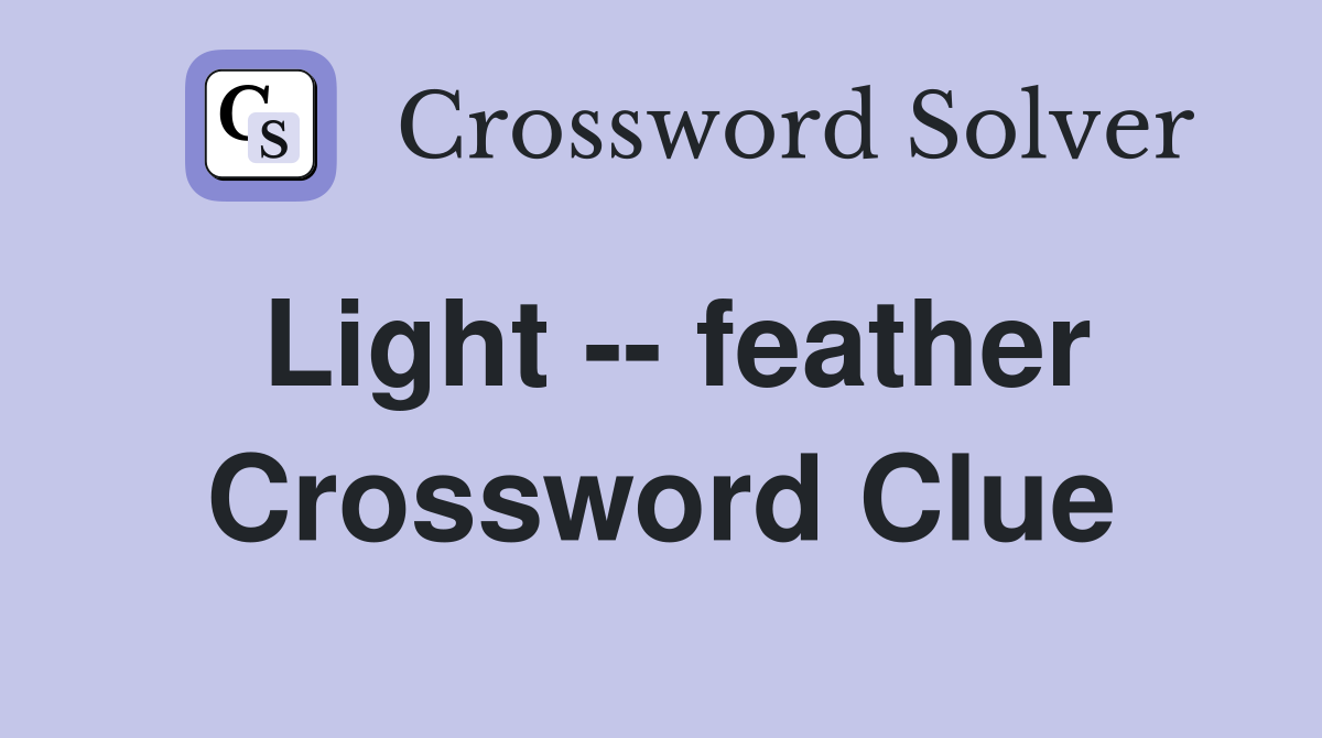 Light -- feather Crossword Clue