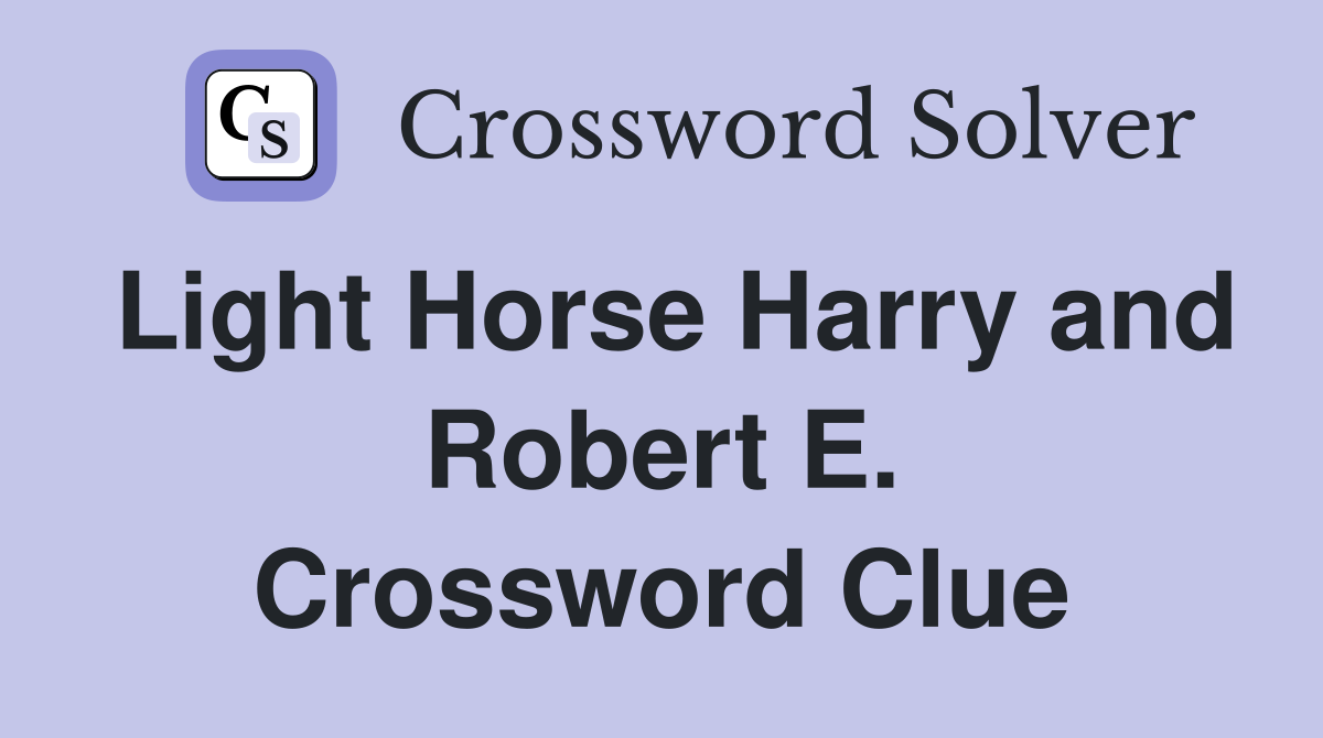 Light Horse Harry and Robert E. Crossword Clue