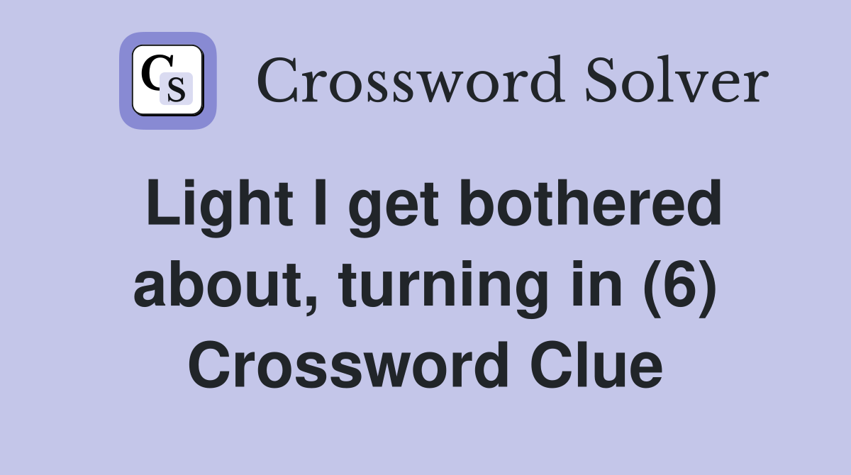 Light I get bothered about, turning in (6) Crossword Clue
