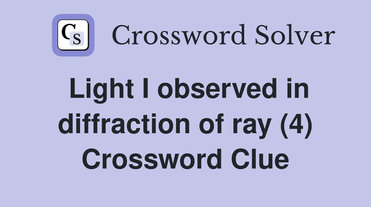 Light I observed in diffraction of ray (4) Crossword Clue