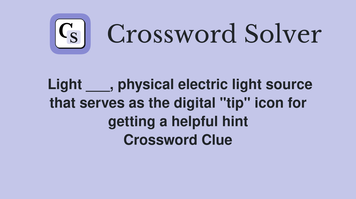 Light ___, physical electric light source that serves as the digital "tip" icon for getting a helpful hint Crossword Clue