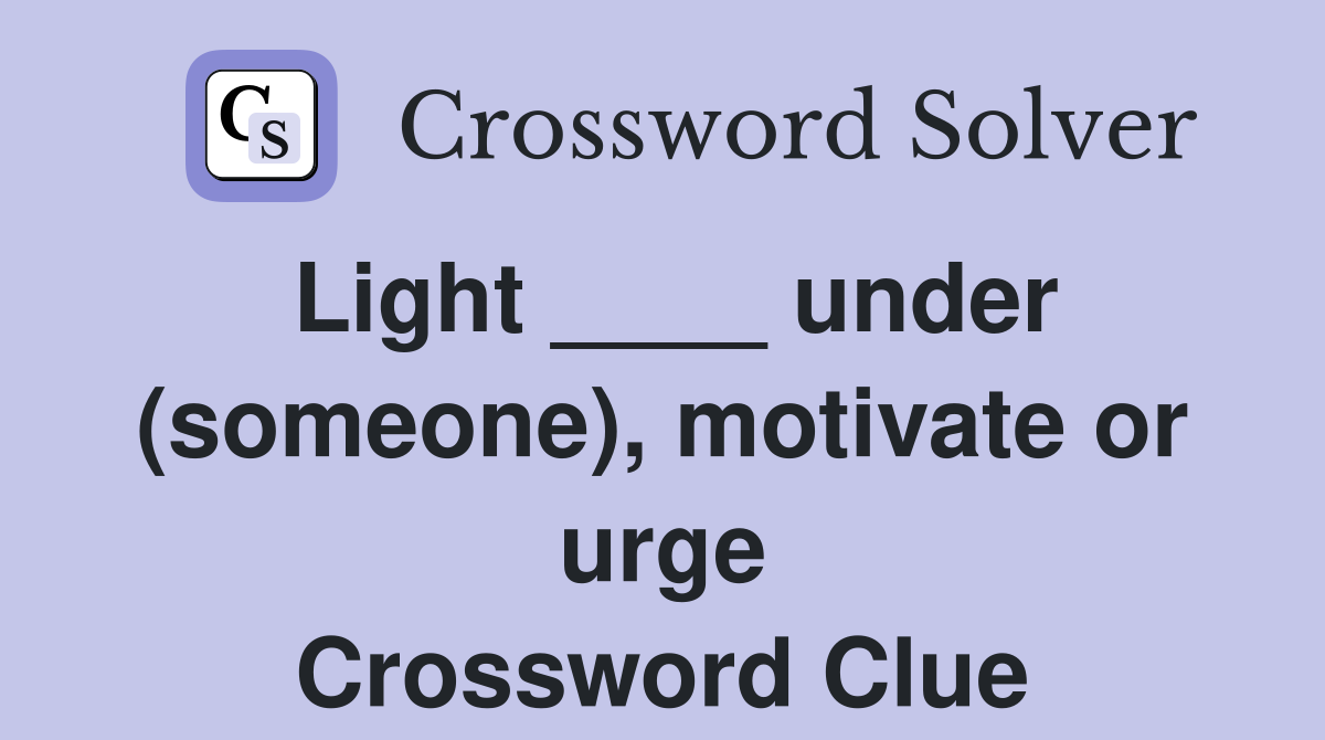 Light ____ under (someone), motivate or urge Crossword Clue