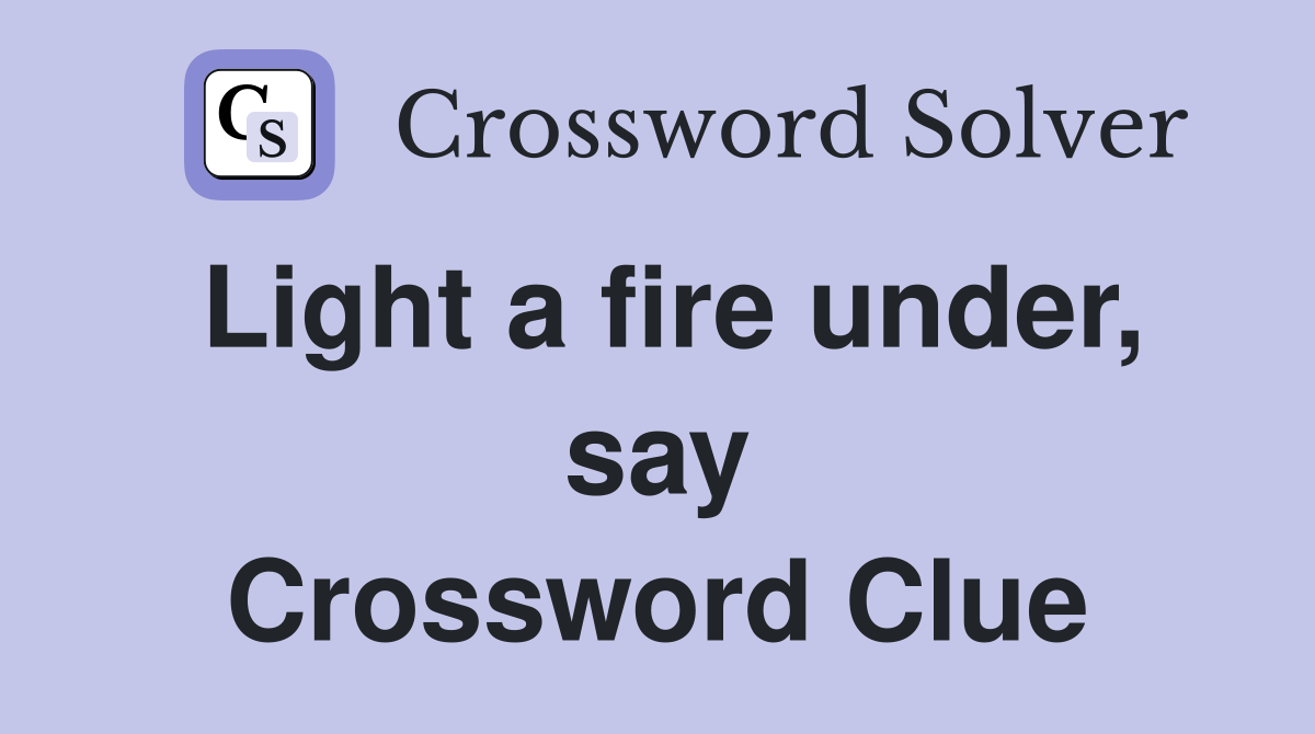 Light a fire under, say Crossword Clue