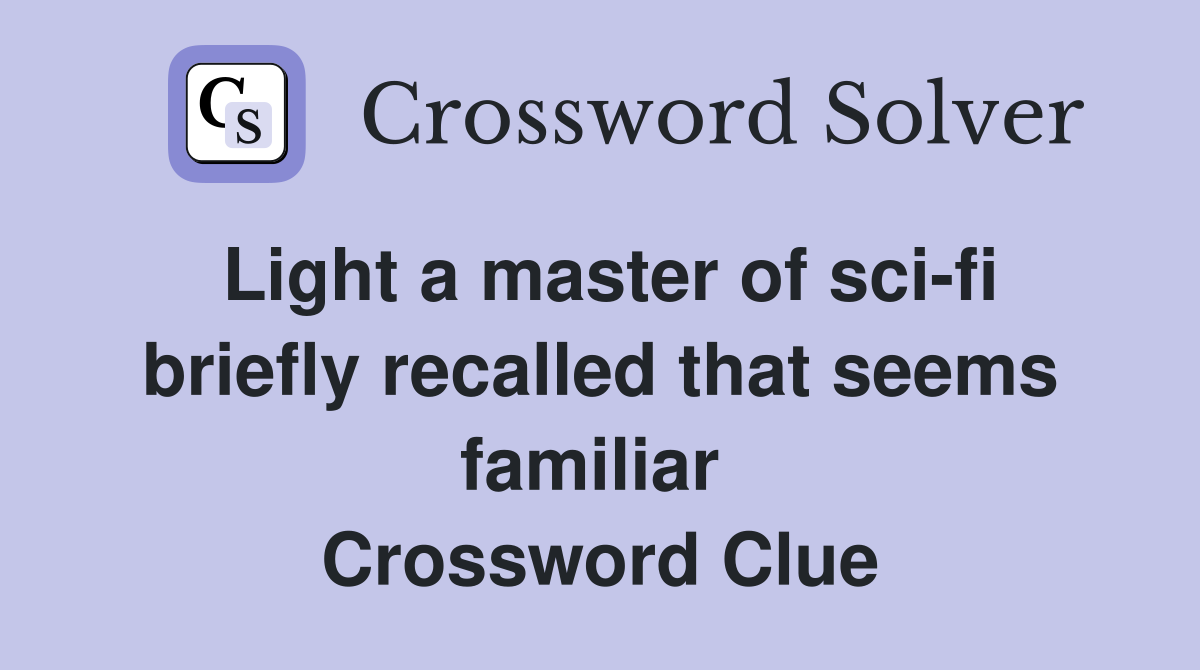 Light a master of sci-fi briefly recalled that seems familiar  Crossword Clue
