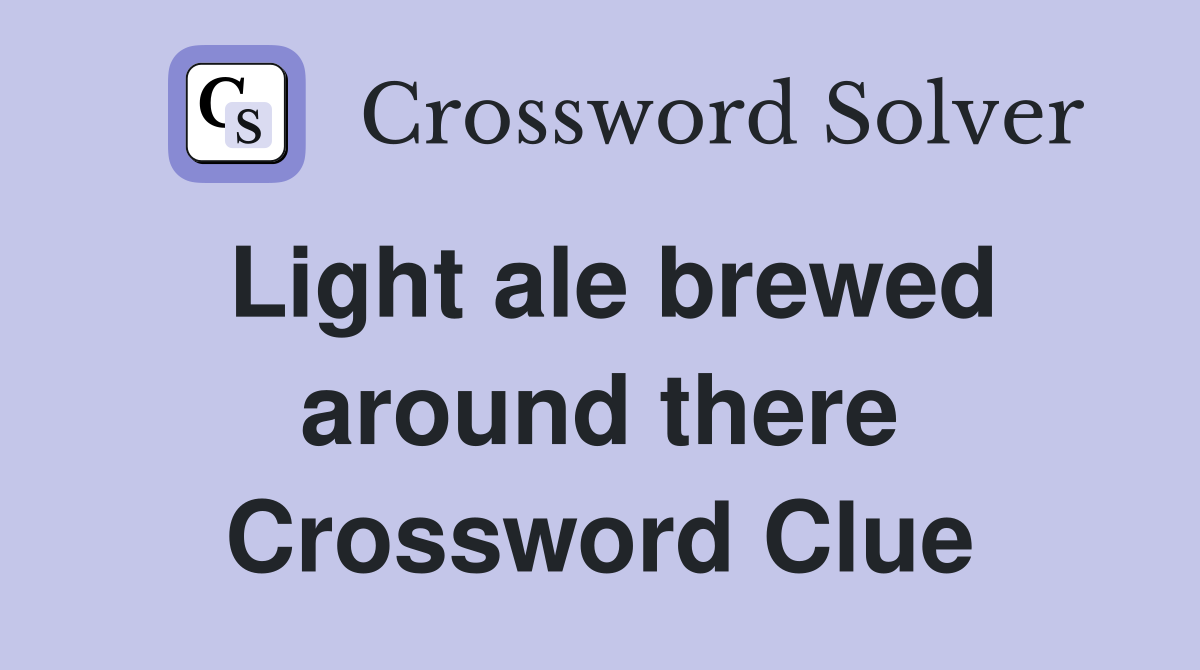 Light ale brewed around there Crossword Clue