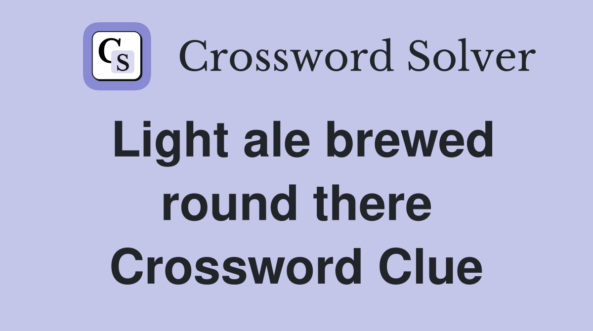 Light ale brewed round there Crossword Clue