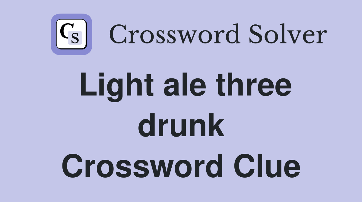 Light ale three drunk Crossword Clue