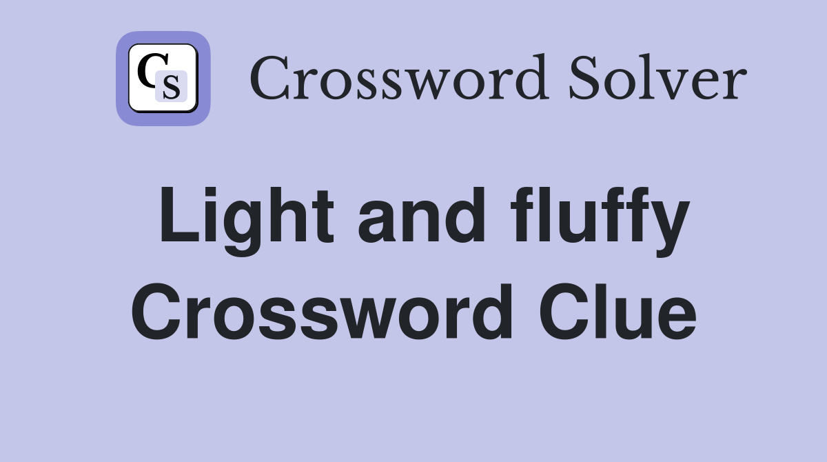 Light and fluffy Crossword Clue