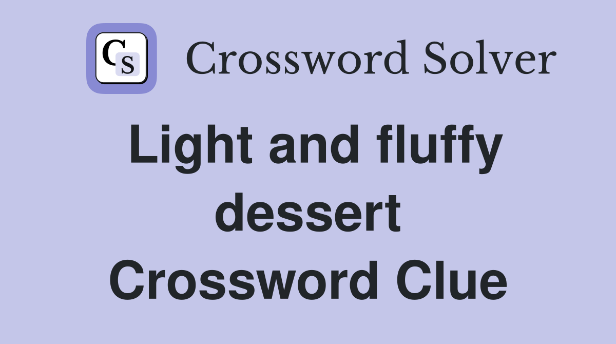 Light and fluffy dessert Crossword Clue