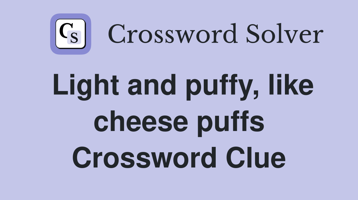 Light and puffy, like cheese puffs Crossword Clue