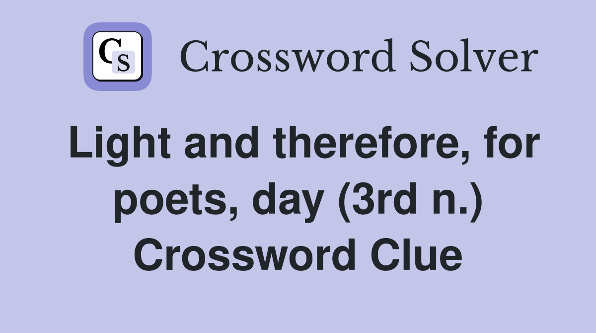 Light and therefore, for poets, day (3rd n.) Crossword Clue