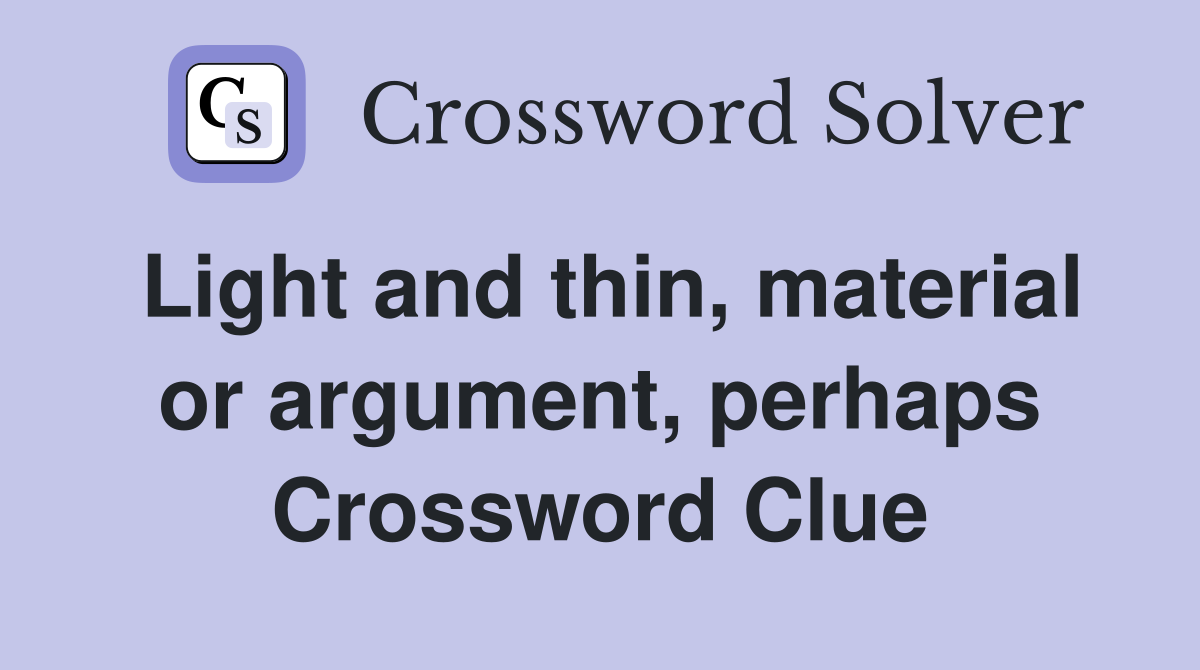 Light and thin, material or argument, perhaps Crossword Clue