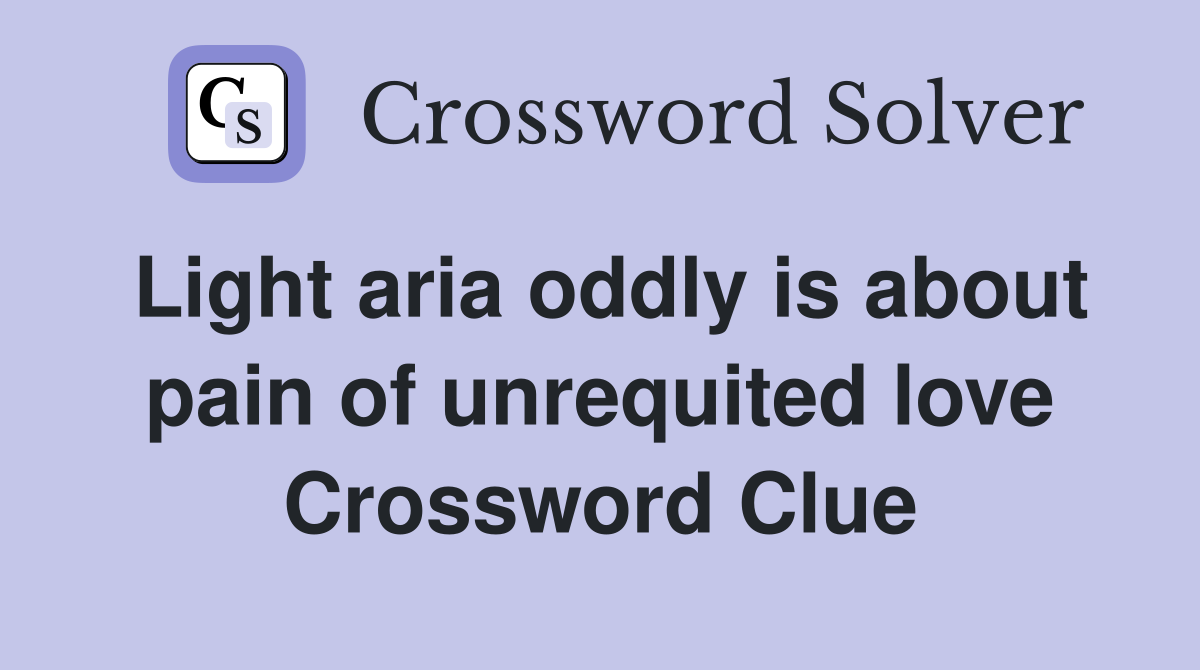 Light aria oddly is about pain of unrequited love Crossword Clue