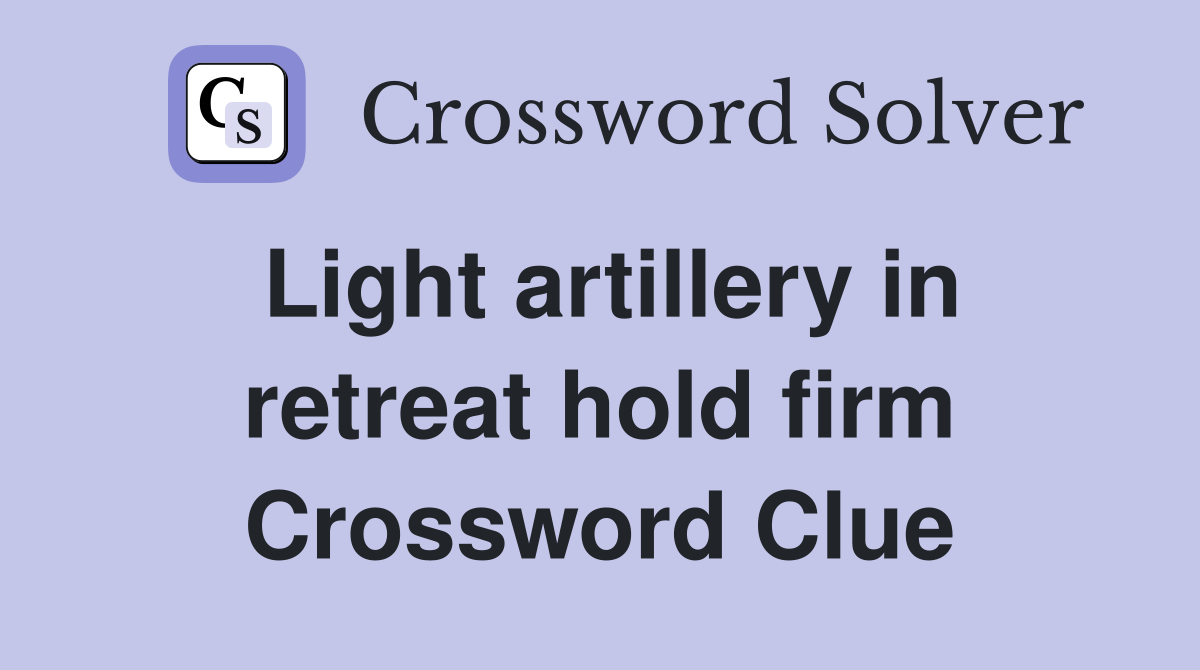 Light artillery in retreat hold firm Crossword Clue