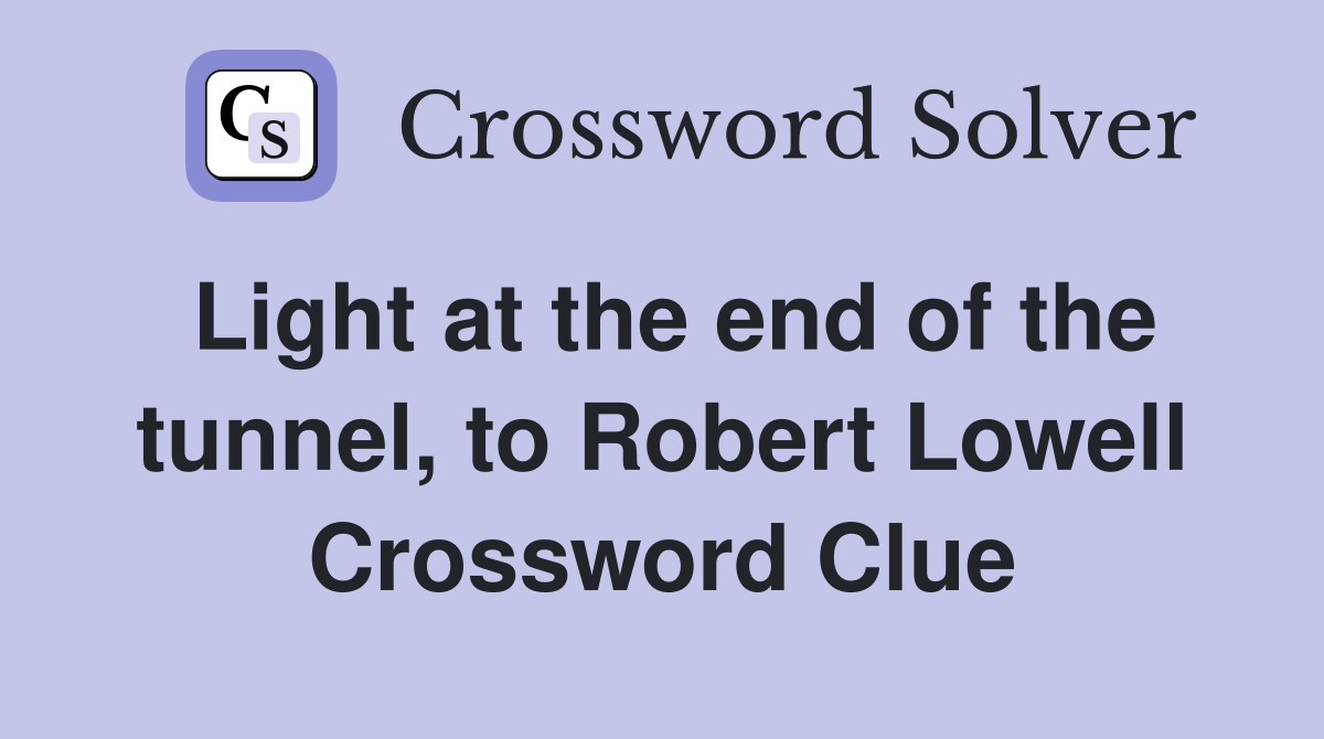 Light at the end of the tunnel, to Robert Lowell Crossword Clue
