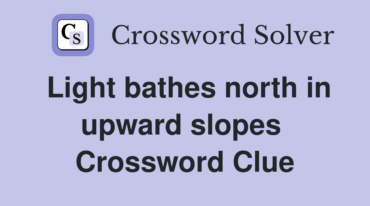 Light bathes north in upward slopes  Crossword Clue