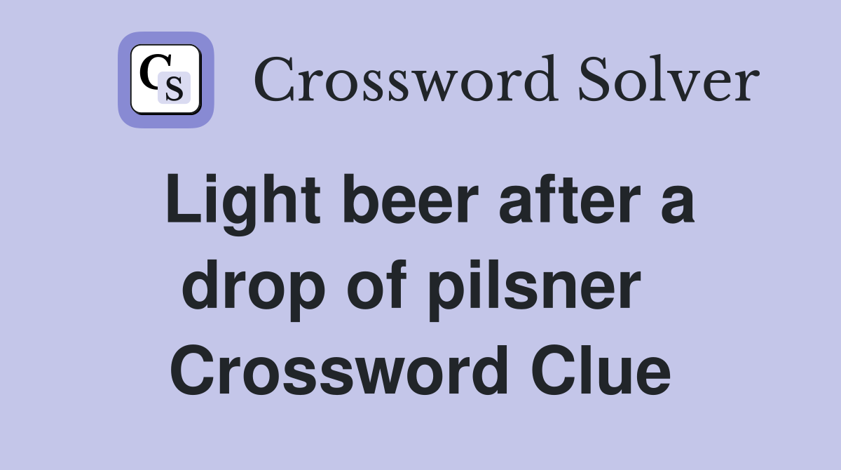 Light beer after a drop of pilsner  Crossword Clue
