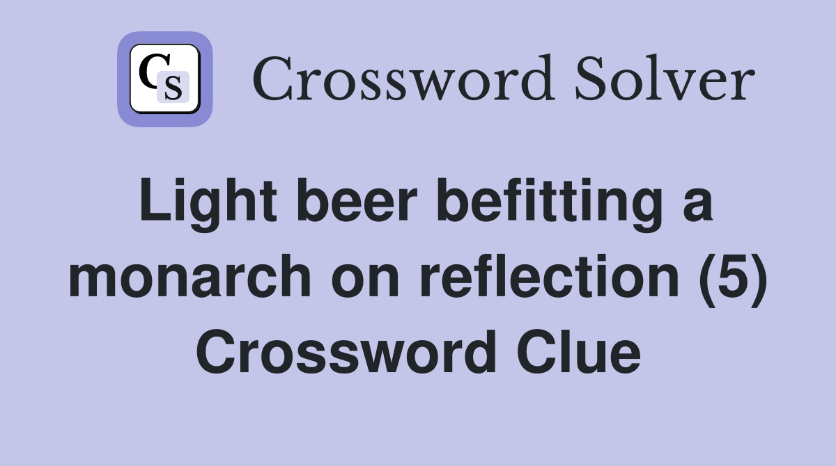 Light beer befitting a monarch on reflection (5) Crossword Clue