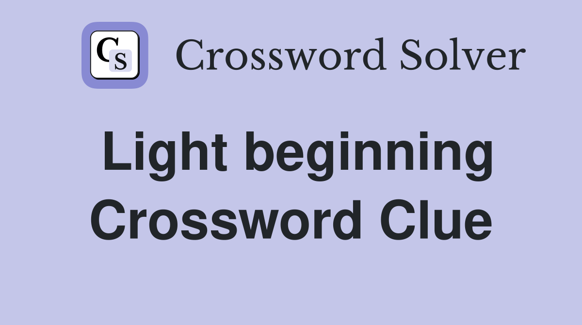 Light beginning Crossword Clue