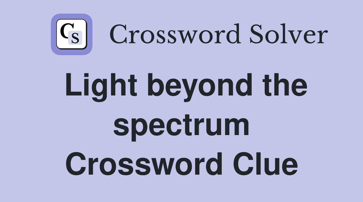 Light beyond the spectrum Crossword Clue