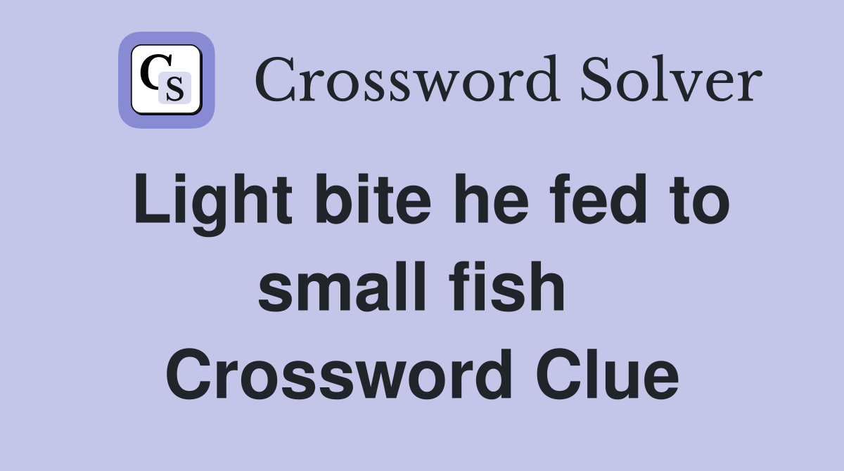 Light bite he fed to small fish  Crossword Clue
