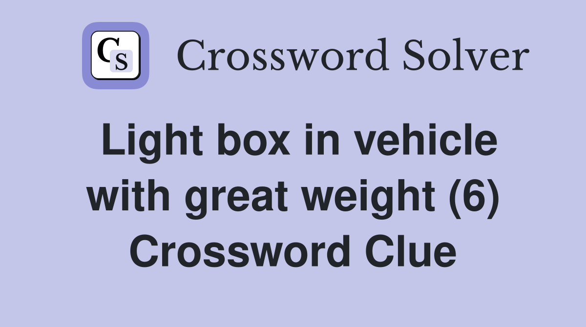 Light box in vehicle with great weight (6) Crossword Clue