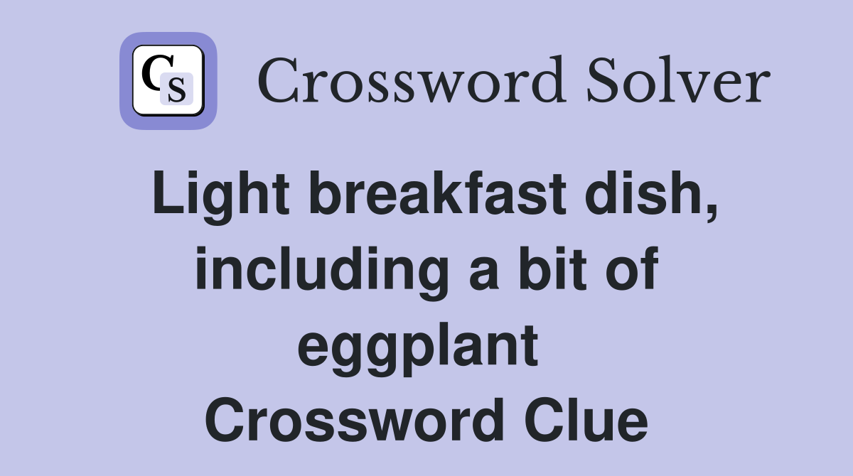 Light breakfast dish, including a bit of eggplant  Crossword Clue