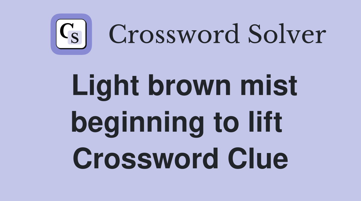 Light brown mist beginning to lift  Crossword Clue