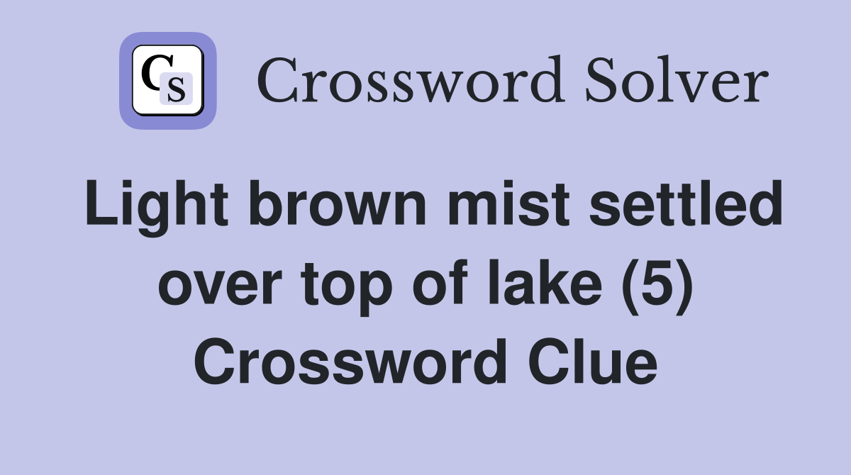 Light brown mist settled over top of lake (5) Crossword Clue