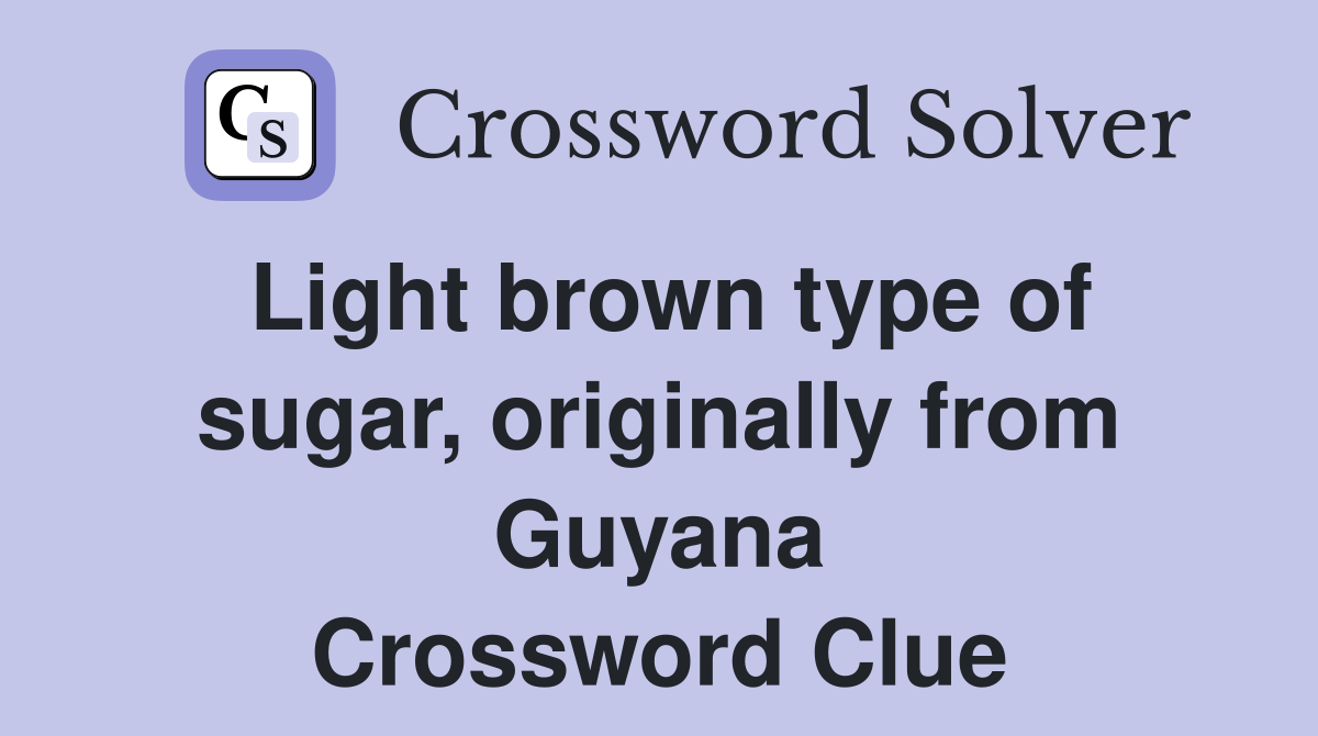 Light brown type of sugar, originally from Guyana Crossword Clue