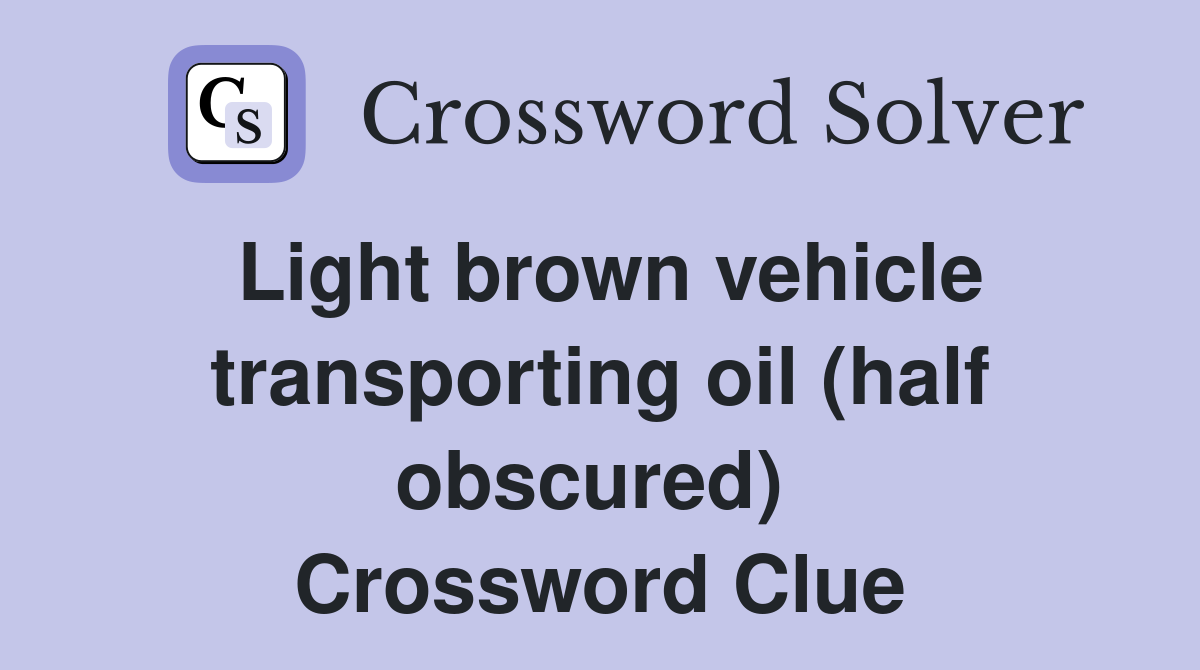 Light brown vehicle transporting oil (half obscured)  Crossword Clue