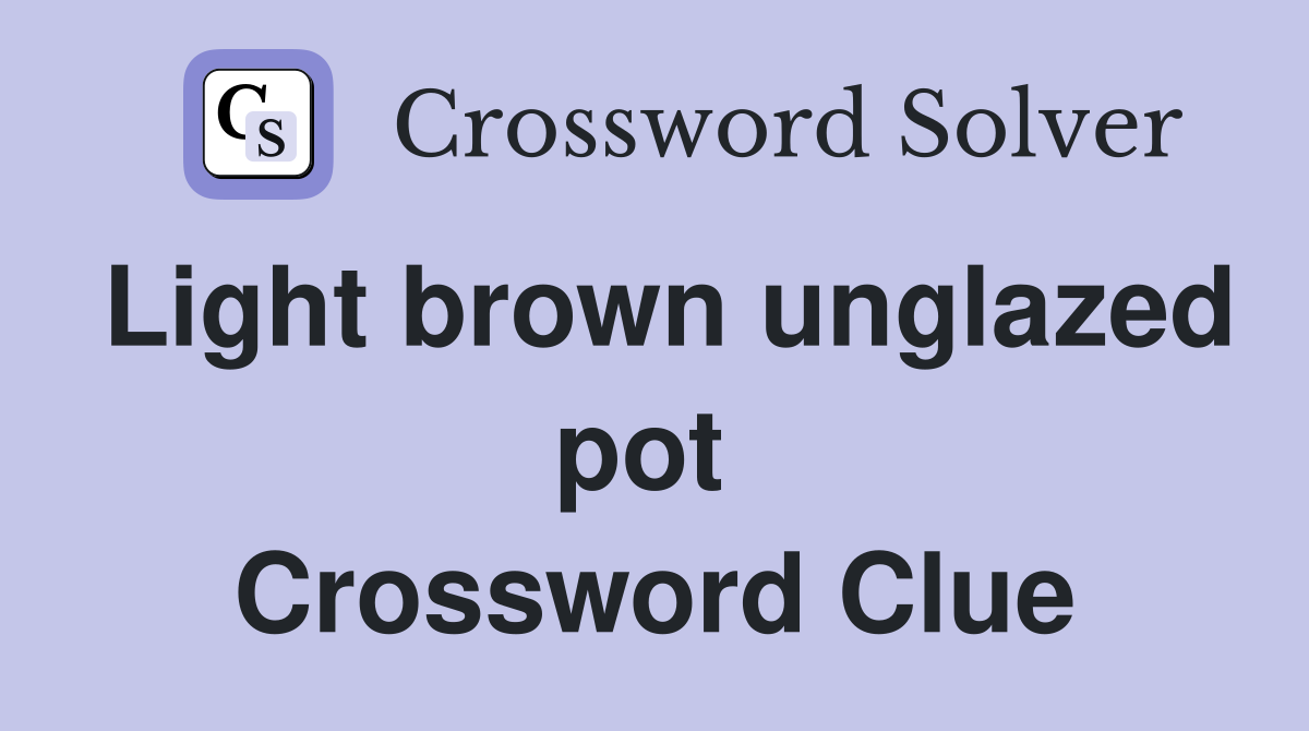 Light brown unglazed pot  Crossword Clue