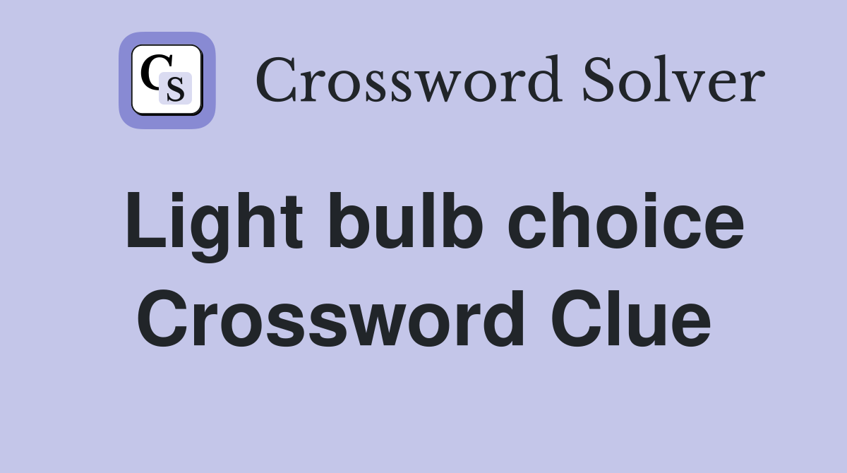 Light bulb choice Crossword Clue
