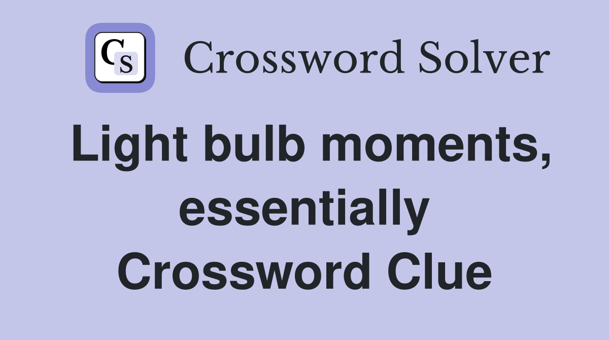 Light bulb moments, essentially Crossword Clue