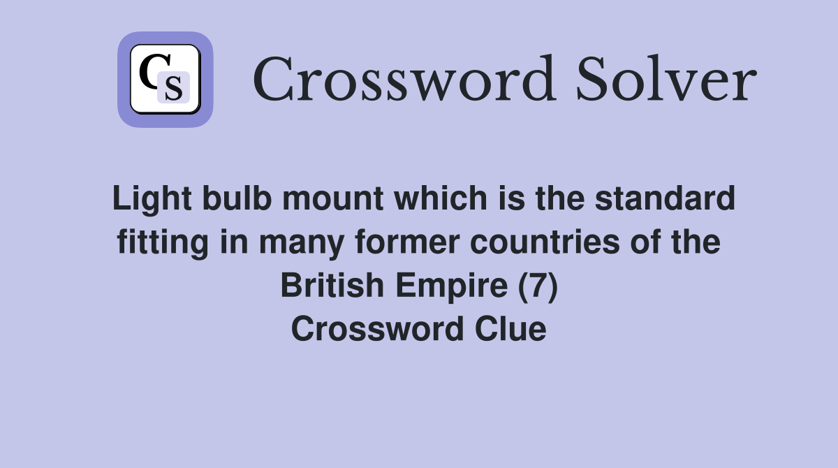Light bulb mount which is the standard fitting in many former countries of the British Empire (7) Crossword Clue