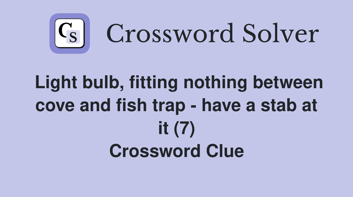 Light bulb, fitting nothing between cove and fish trap - have a stab at it (7) Crossword Clue