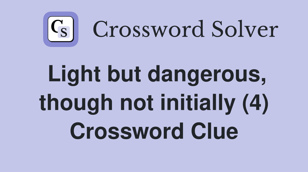 Light but dangerous, though not initially (4) Crossword Clue