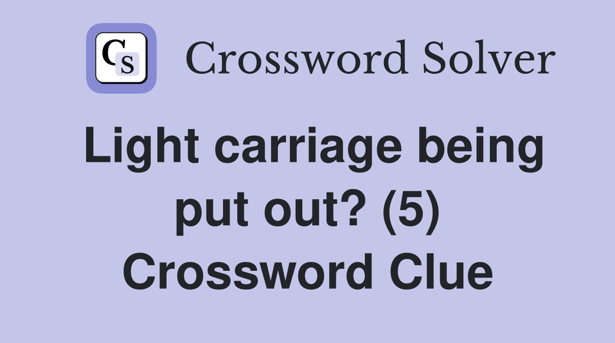 Light carriage being put out? (5) Crossword Clue